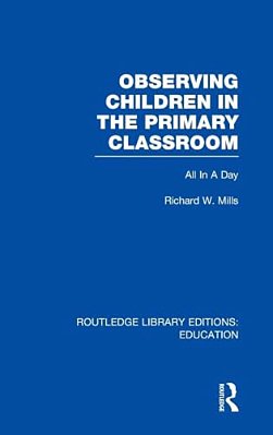Observing Children In The Primary Classroom (Rle Edu O): All In A Day-..