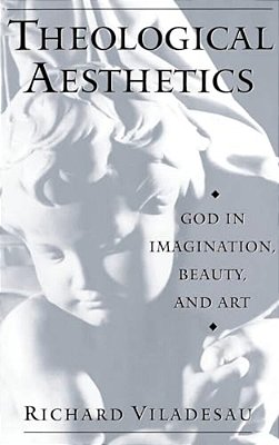 Theological Aesthetics: God In Imagination, Beauty, And Art-..
