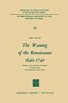 The Waning Of The Renaissance 1640-1740: Studies In The Thought And Poetry Of Henry More, John Norris And Isaac Watts-..