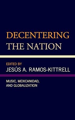 Decentering The Nation: Music, Mexicanidad, And Globalization-..