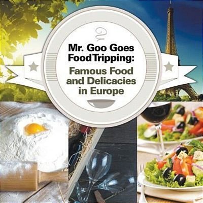 Mr. Goo Goes Food Tripping: Famous Food And Delicacies In Europe-..