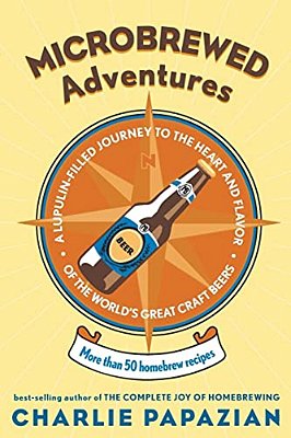 Microbrewed Adventures: A Lupulin Filled Journey To The Heart And Flavor Of The World's Great Craft Beers-..