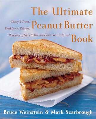 The Ultimate Peanut Butter Book: Savory And Sweet, Breakfast To Dessert, Hundereds Of Ways To Use America's Favorite Spread-..