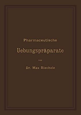 Pharmaceutische Uebungspräparate: Anleitung Zur Darstellung, Erkennung, Prüfung Und Stöchiometrischen Berechnung Von Officinellen Chemisch-Pharmaceuti-..