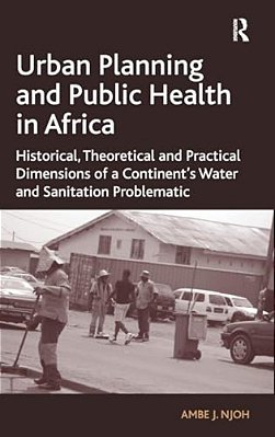Urban Planning And Public Health In Africa: Historical, Theoretical And Practical Dimensions Of A Continent's Water And Sanitation Problematic-..