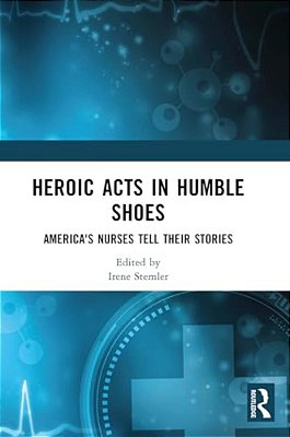Heroic Acts In Humble Shoes: America's Nurses Tell Their Stories-..