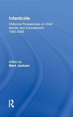 Infanticide: Historical Perspectives On Child Murder And Concealment, 1550-2000-..