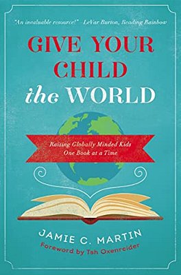Give Your Child The World: Raising Globally Minded Kids One Book At A Time-..
