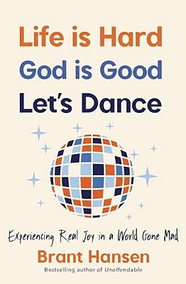 Life Is Hard. God Is Good. Let's Dance.: Experiencing Real Joy In A World Gone Mad-..