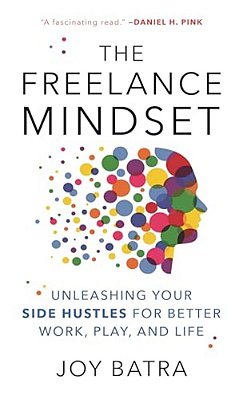 Freelance Mindset: Unleashing Your Side Hustles For Better Work, Play, And Life-..