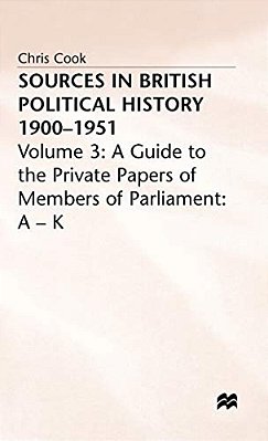Sources In British Political History, 1900-1951: Volume 3: A Guide To The Private Papers Of Members Of Parliament: A-k-..