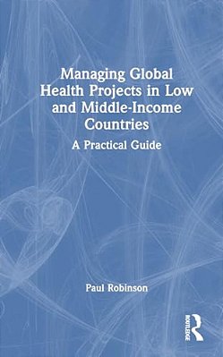 Managing Global Health Projects In Low And Middle-Income Countries: A Practical Guide-..