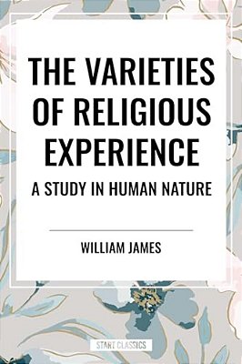Varieties Of Religious Experience: A Study In Human Nature-..