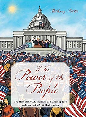 The Power Of The People: The Story Of The U. S. Presidential Election Of 2016 And How And Why It Made History-..