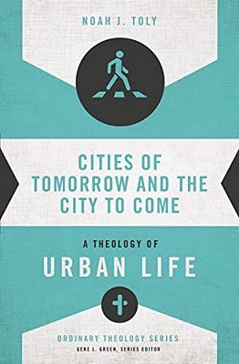 Cities Of Tomorrow And The City To Come: A Theology Of Urban Life-..