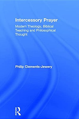 Intercessory Prayer: Modern Theology, Biblical Teaching And Philosophical Thought-..