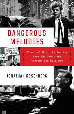 Dangerous Melodies: Classical Music In America From The Great War Through The Cold War-..
