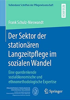 Der Sektor Der Stationären Langzeitpflege Im Sozialen Wandel: Eine Querdenkende Sozialökonomische Und Ethnomethodologische Expertise-..