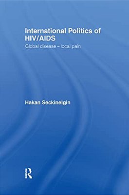 International Politics Of Hiv/Aids: Global Disease-Local Pain-..