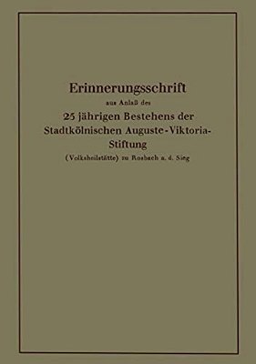 Erinnerungsschrift Aus Anlaß Des 25 Jährigen Bestehens Der Stadtkölnischen Auguste-Viktoria-stiftung: (Volksheilstätte) Zu Rosbach A. D. Sieg-..