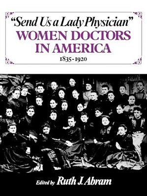 Send US A Lady Physician: Women Doctors In America, 1835-1920-..
