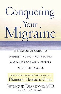 Conquering Your Migraine: The Essential Guide To Understanding And Treating Migraines For All Sufferers And Their Families-..
