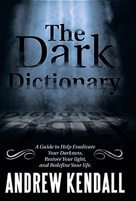 The Dark Dictionary: A Guide To Help Eradicate Your Darkness, Restore Your Light, And Redefine Your Life. -..