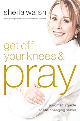 Get Off Your Knees And Pray: A Woman's Guide To Life-Changing Prayer-..