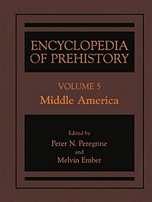 Encyclopedia Of Prehistory: Volume 5: Middle America-..