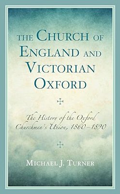 Church Of England And Victorian Oxford: The History Of The Oxford Churchmen's Union, 1860-1890-..