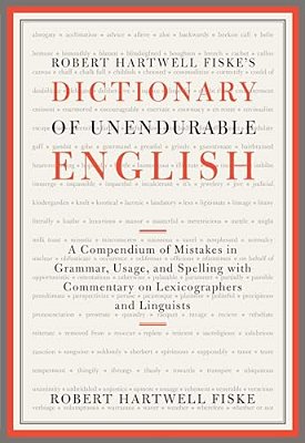 Robert Hartwell Fiske's Dictionary Of Unendurable English: A Compendium Of Mistakes In Grammar, Usage, And Spelling With Commentary On Lexicographers-..