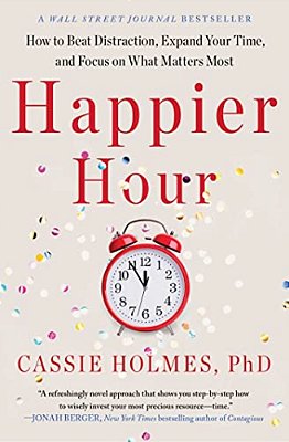 Happier Hour: How To Beat Distraction, Expand Your Time, And Focus On What Matters Most-..