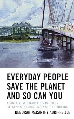 Everyday People Save The Planet And So Can You: A Qualitative Examination Of Green Lifestyles In Lowcountry South Carolina-..