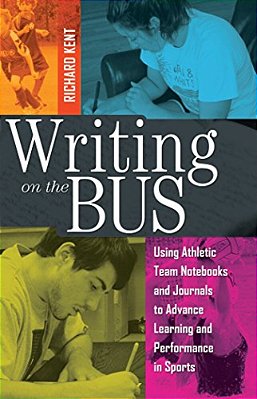 Writing On The Bus: Using Athletic Team Notebooks And Journals To Advance Learning And Performance In Sports- Published In Cooperation Wit-..