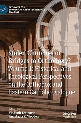 Stolen Churches Or Bridges To Orthodoxy?: Volume 1: Historical And Theological Perspectives On The Orthodox And Eastern Catholic Dialogue-..
