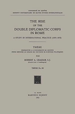 The Rise Of The Double Diplomatic Corps In Rome: A Study In International Practice (1870-1875)-..