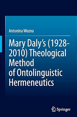Mary Daly's (1928-2010) Theological Method Of Ontolinguistic Hermeneutics-..