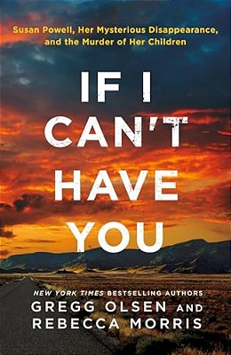 If I Can't Have You: Susan Powell, Her Mysterious Disappearance, And The Murder Of Her Children-..