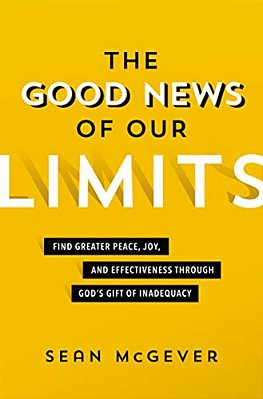 The Good News Of Our Limits: Find Greater Peace, Joy, And Effectiveness Through God's Gift Of Inadequacy-..
