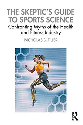 The Skeptic's Guide To Sports Science: Confronting Myths Of The Health And Fitness Industry-..