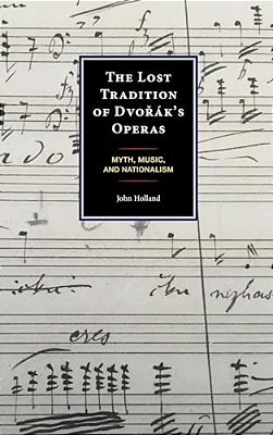 Lost Tradition Of Dvorák's Operas: Myth, Music, And Nationalism-..