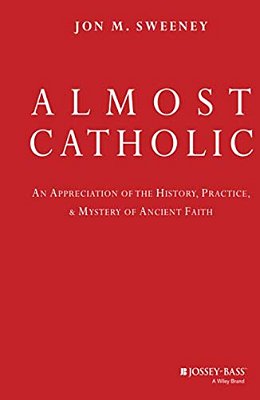 Almost Catholic: An Appreciation Of The History, Practice, And Mystery Of Ancient Faith-..