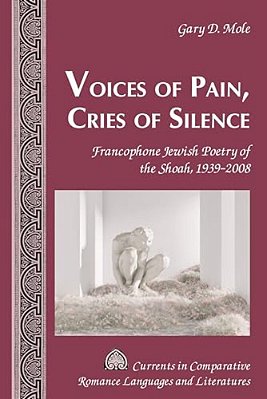 Voices Of Pain, Cries Of Silence: Francophone Jewish Poetry Of The Shoah, 1939-2008-..