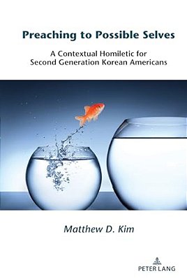 Preaching To Possible Selves: A Contextual Homiletic For Second Generation Korean Americans-..