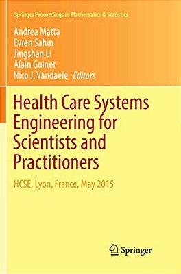 Health Care Systems Engineering For Scientists And Practitioners: Hcse, Lyon, France, May 2015-..