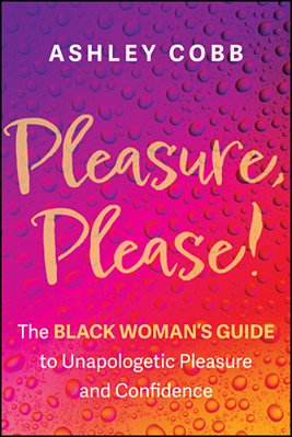 Pleasure, Please!: The Black Woman's Guide To Unapologetic Pleasure And Confidence-..