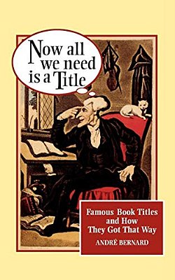 Now All We Need Is A Title: Famous Book Titles And How They Got That Way-..