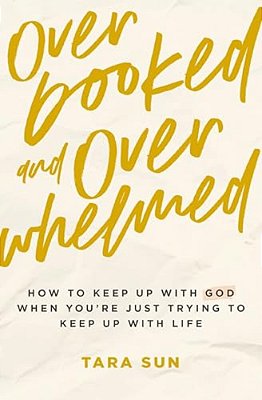 Overbooked And Overwhelmed: How To Keep Up With God When You'Re Just Trying To Keep Up With Life-..