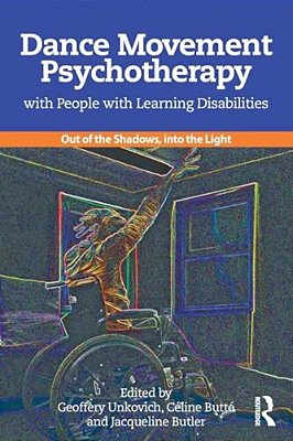 Dance Movement Psychotherapy With People With Learning Disabilities: Out Of The Shadows, Into The Light-..