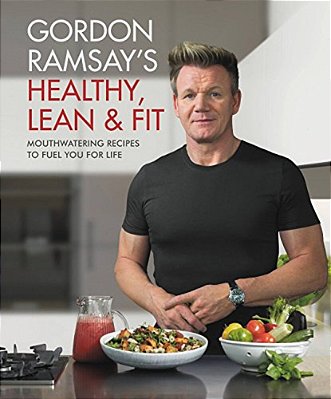 Gordon Ramsay's Healthy, Lean & Fit: Mouthwatering Recipes To Fuel You For Life-..